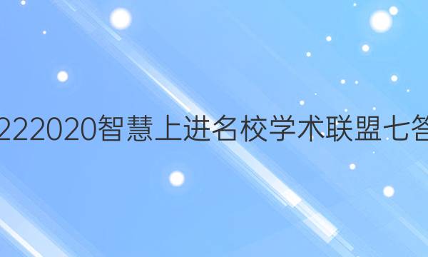 20222020智慧上进名校学术联盟七答案
