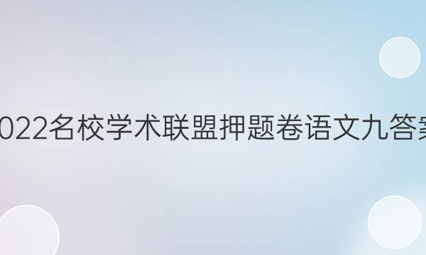 2022名校学术联盟押题卷语文九答案