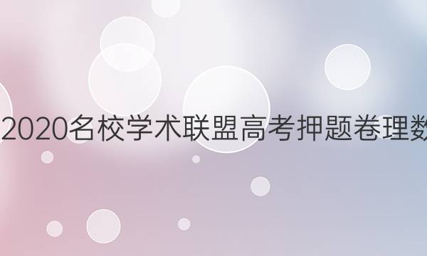 20222020名校学术联盟高考押题卷理数答案