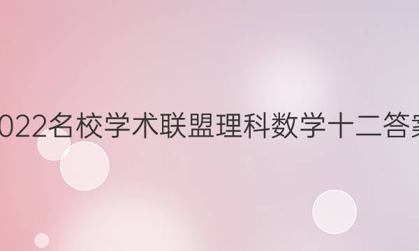 2022名校学术联盟理科数学十二答案