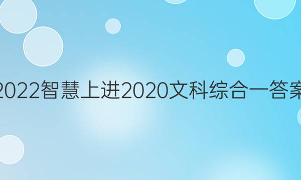 2022智慧上进2020文科综合一答案
