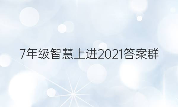 7年级智慧上进2021答案群