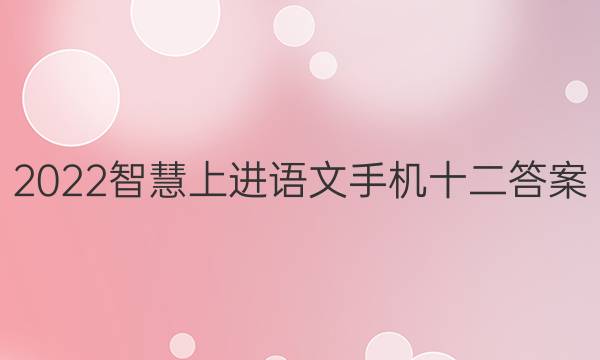 2022智慧上进语文手机十二答案