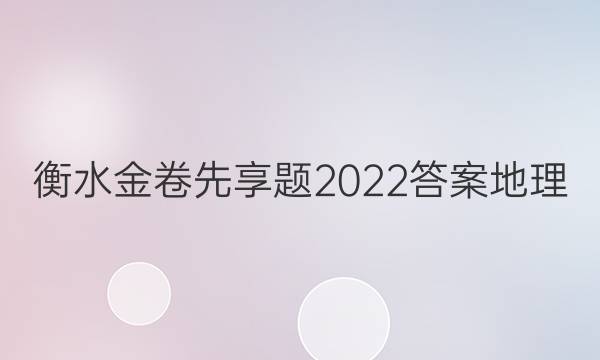 衡水金卷先享题2022答案地理