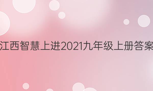 江西智慧上进2021九年级上册答案