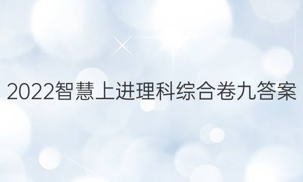 2022智慧上进理科综合卷九答案