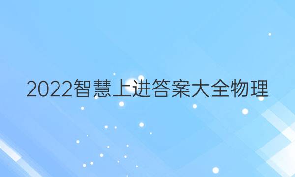 2022智慧上进答案大全物理