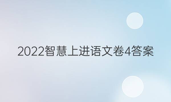 2022智慧上进语文卷4答案