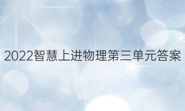 2022智慧上进物理第三单元答案