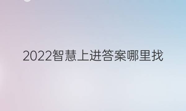 2022智慧上进答案哪里找
