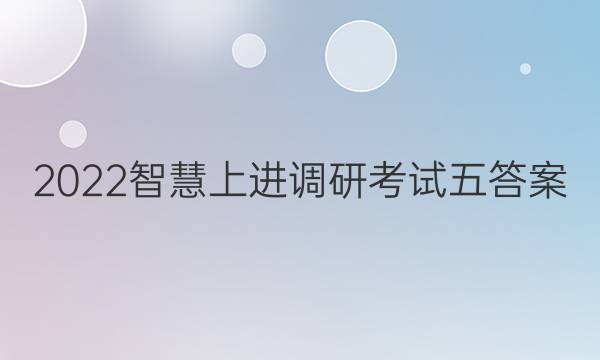 2022智慧上进调研考试五答案