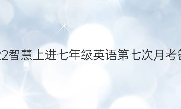 2022智慧上进七年级英语第七次月考答案