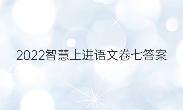 2022智慧上进语文卷七答案