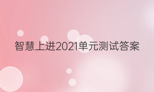 智慧上进2021单元测试答案