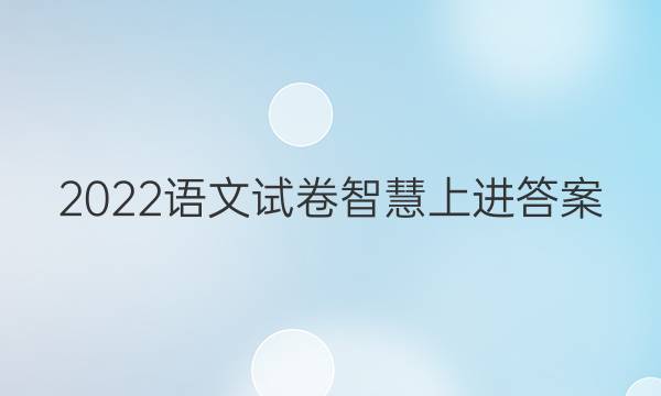 2022语文试卷智慧上进答案