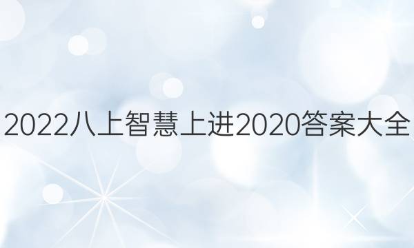2022八上智慧上进2020答案大全