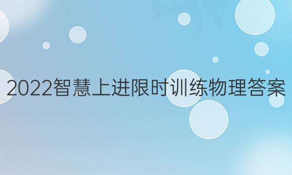2022智慧上进限时训练物理答案