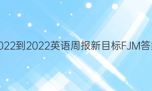 2022-2022英语周报新目标FJM答案