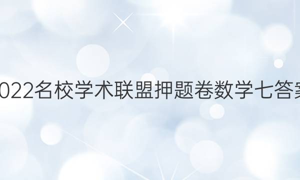2022名校学术联盟押题卷数学七答案