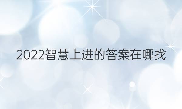 2022智慧上进的答案在哪找