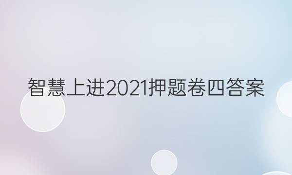 智慧上进2021押题卷四答案