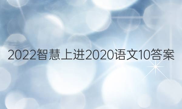 2022智慧上进2020语文10答案
