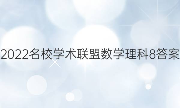 2022名校学术联盟数学理科8答案