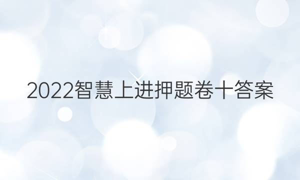 2022智慧上进押题卷十答案