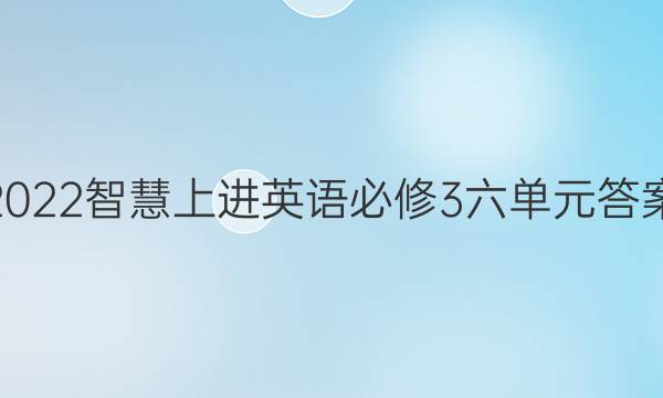 2022智慧上进英语必修3六单元答案