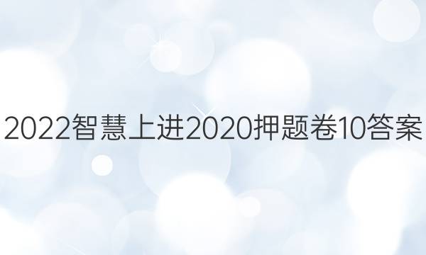 2022智慧上进2020押题卷10答案
