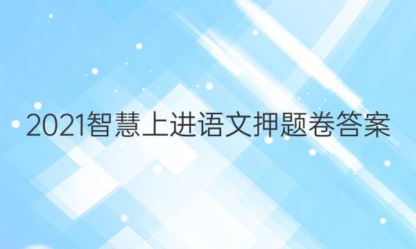2021智慧上进语文押题卷答案