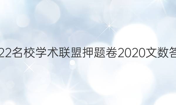 2022名校学术联盟押题卷2020文数答案