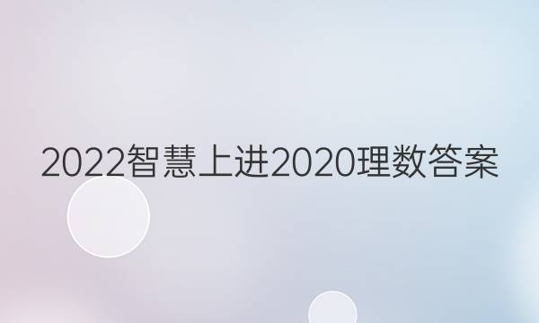2022智慧上进2020理数答案