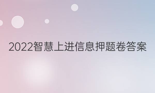 2022智慧上进信息押题卷答案