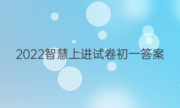 2022智慧上进试卷初一答案
