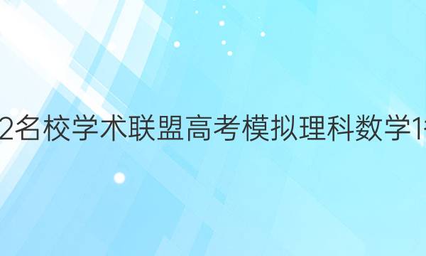 2022名校学术联盟高考模拟理科数学1答案