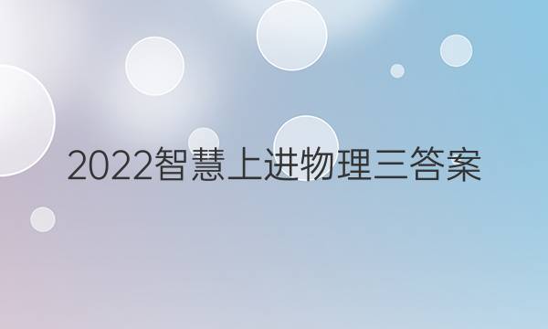 2022智慧上进物理三答案