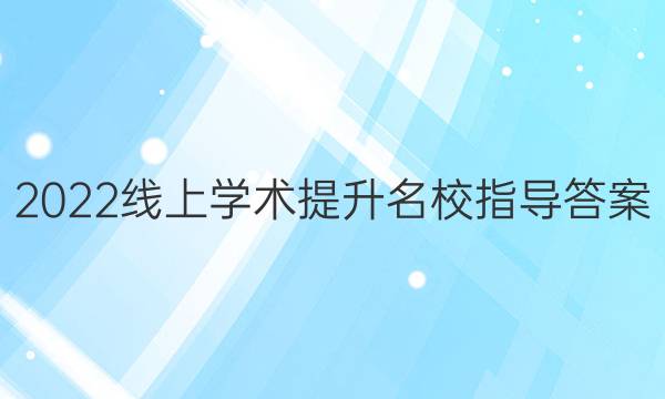 2022线上学术提升名校指导答案