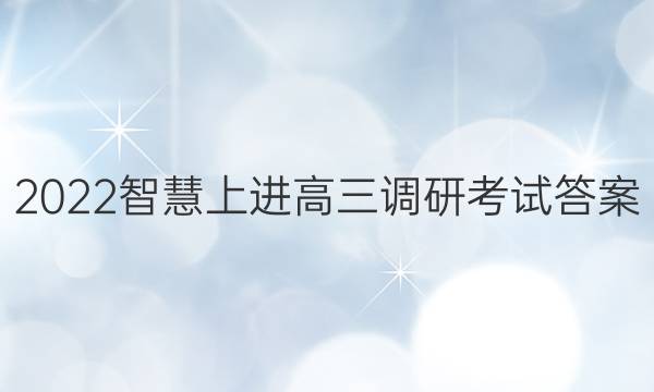 2022智慧上进高三调研考试答案