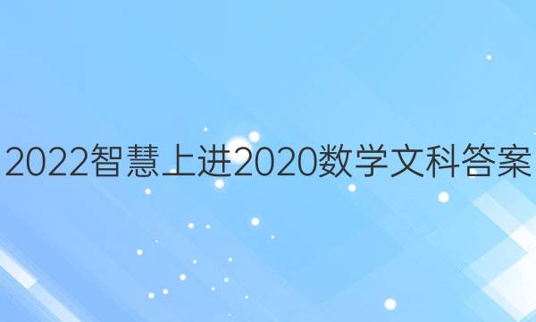 2022智慧上进2020数学文科答案