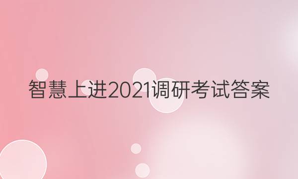 智慧上进2021调研考试答案