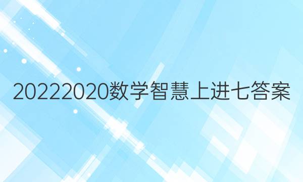 20222020数学智慧上进七答案