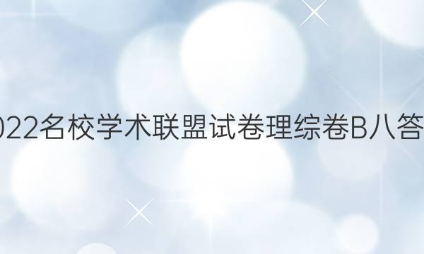 2022名校学术联盟试卷理综卷B八答案