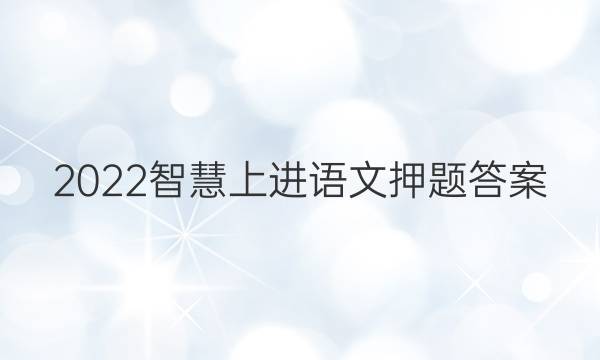 2022智慧上进语文押题答案