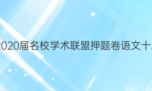20222020届名校学术联盟押题卷语文十二答案