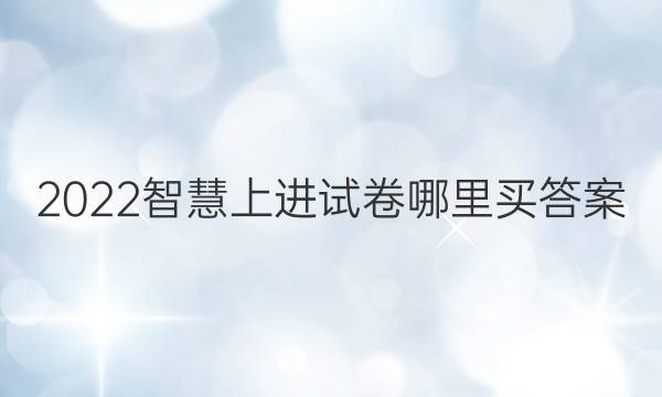 2022智慧上进试卷哪里买答案