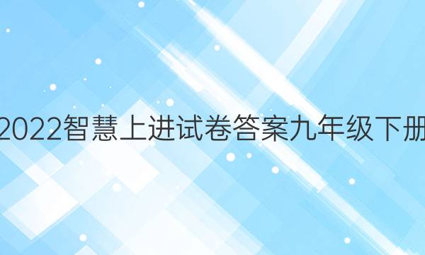 2022智慧上进试卷答案九年级下册