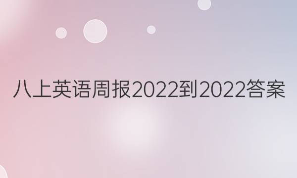 八上英语周报2022-2022答案