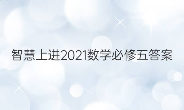 智慧上进2021数学必修五答案
