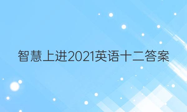 智慧上进2021英语十二答案